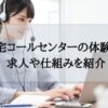 在宅コールセンターの体験談。求人や仕組みを紹介